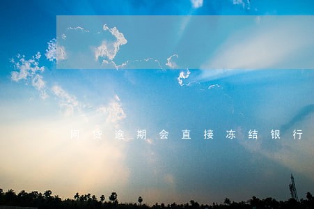 网贷逾期会直接冻结银行卡吗 网贷逾期会直接冻结银行卡吗