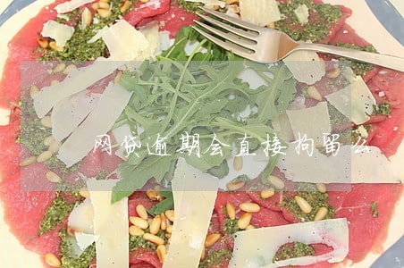 网贷逾期会直接拘留么 网贷逾期会直接拘留么