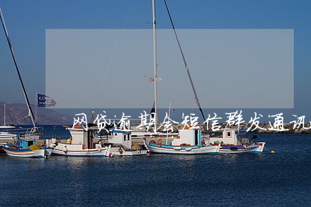 网贷逾期会短信群发通讯录吗 网贷逾期会短信群发通讯录吗