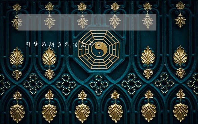 网贷逾期会短信轰炸吗 网贷逾期会短信轰炸吗