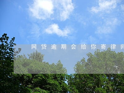网贷逾期会给你寄律师函吗 网贷逾期会给你寄律师函吗