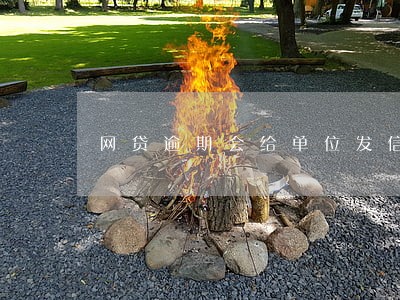 网贷逾期会给单位发信息吗 网贷逾期会给单位发信息吗