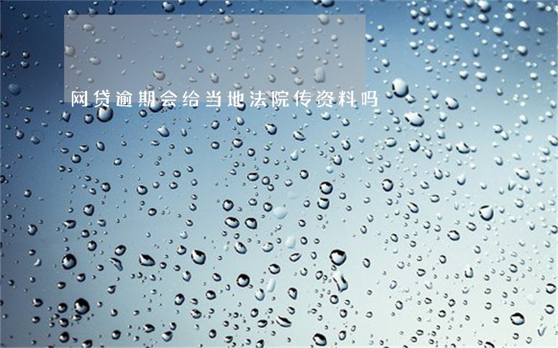 网贷逾期会给当地法院传资料吗 网贷逾期会给当地法院传资料吗