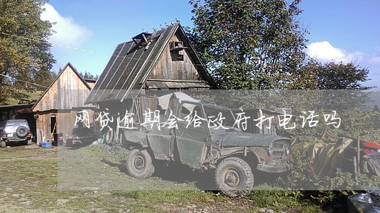 网贷逾期会给政府打电话吗 网贷逾期会给政府打电话吗