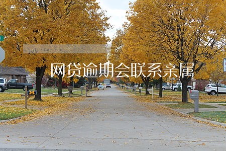 网贷逾期会联系亲属 网贷逾期会联系亲属