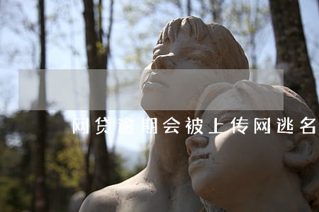 网贷逾期会被上传网逃名单吗 网贷逾期会被上传网逃名单吗