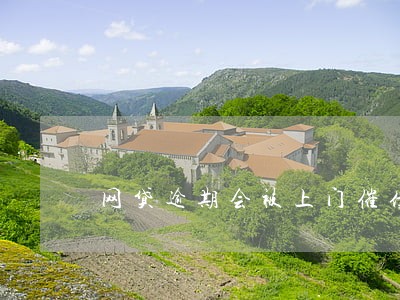 网贷逾期会被上门催债吗 网贷逾期会被上门催债吗