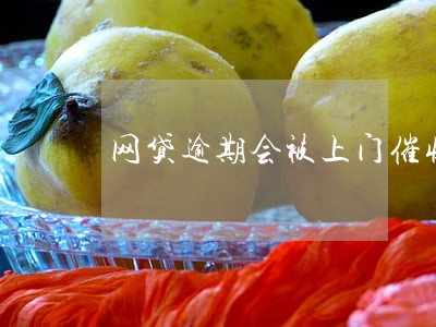 网贷逾期会被上门催收吗 网贷逾期会被上门催收吗
