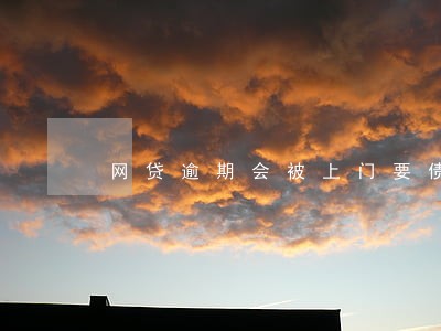 网贷逾期会被上门要债吗 网贷逾期会被上门要债吗
