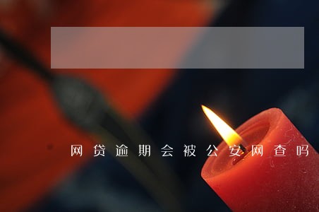 网贷逾期会被公安网查吗 网贷逾期会被公安网查吗
