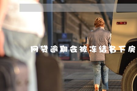 网贷逾期会被冻结名下房产吗 网贷逾期会被冻结名下房产吗