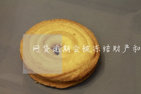 网贷逾期会被冻结财产和限高令吗 网贷逾期会被冻结财产和限高令吗