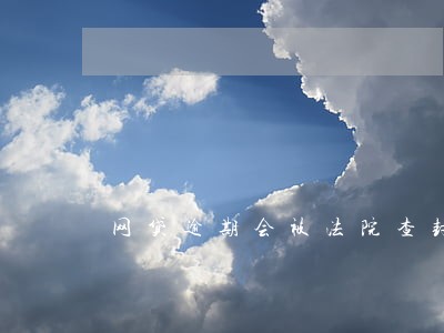 网贷逾期会被法院查封财产吗 网贷逾期会被法院查封财产吗