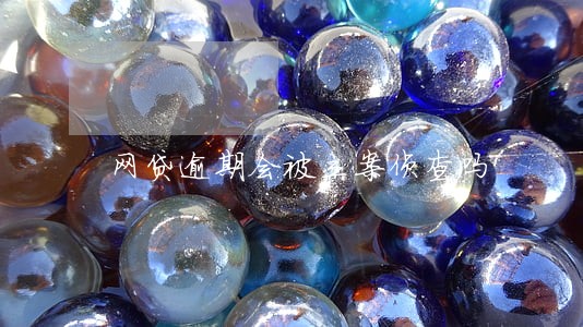 网贷逾期会被立案侦查吗 网贷逾期会被立案侦查吗
