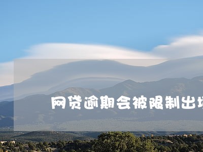 网贷逾期会被限制出境吗 网贷逾期会被限制出境吗