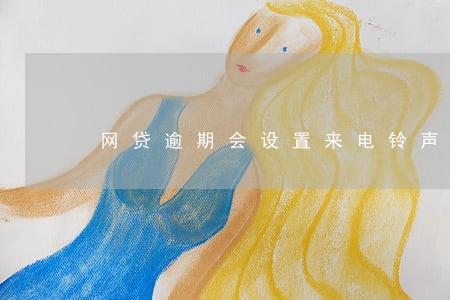 网贷逾期会设置来电铃声吗 网贷逾期会设置来电铃声吗