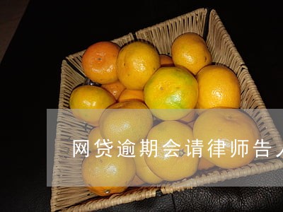网贷逾期会请律师告人嘛 网贷逾期会请律师告人嘛