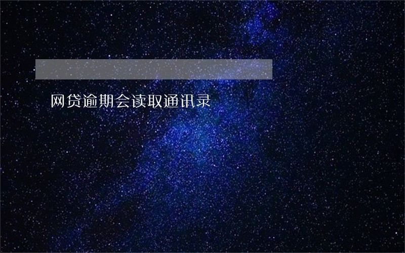 网贷逾期会读取通讯录 网贷逾期会读取通讯录