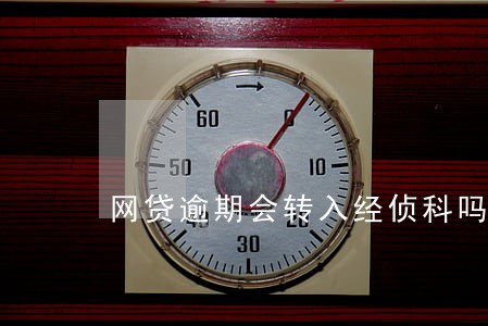 网贷逾期会转入经侦科吗 网贷逾期会转入经侦科吗