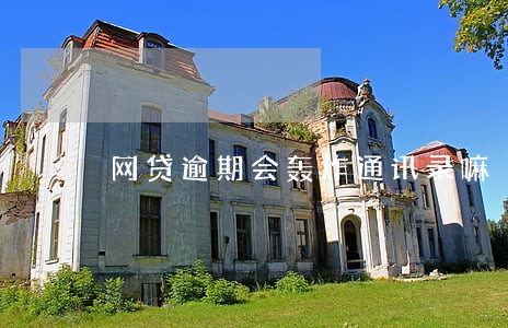 网贷逾期会轰炸通讯录嘛 网贷逾期会轰炸通讯录嘛