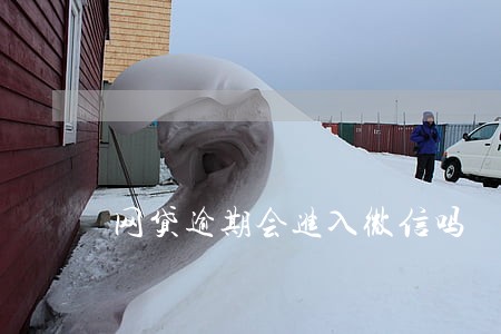 网贷逾期会进入微信吗 网贷逾期会进入微信吗