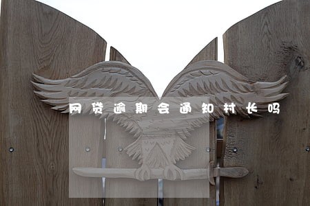 网贷逾期会通知村长吗 网贷逾期会通知村长吗