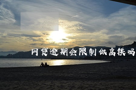 网贷逾期会限制做高铁吗 网贷逾期会限制做高铁吗