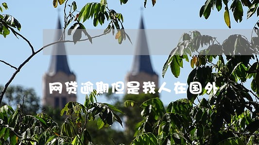 网贷逾期但是我人在国外 网贷逾期但是我人在国外