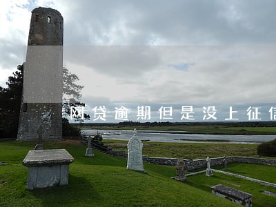 网贷逾期但是没上征信 网贷逾期但是没上征信