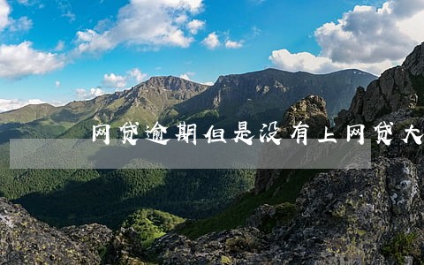 网贷逾期但是没有上网贷大数据 网贷逾期但是没有上网贷大数据