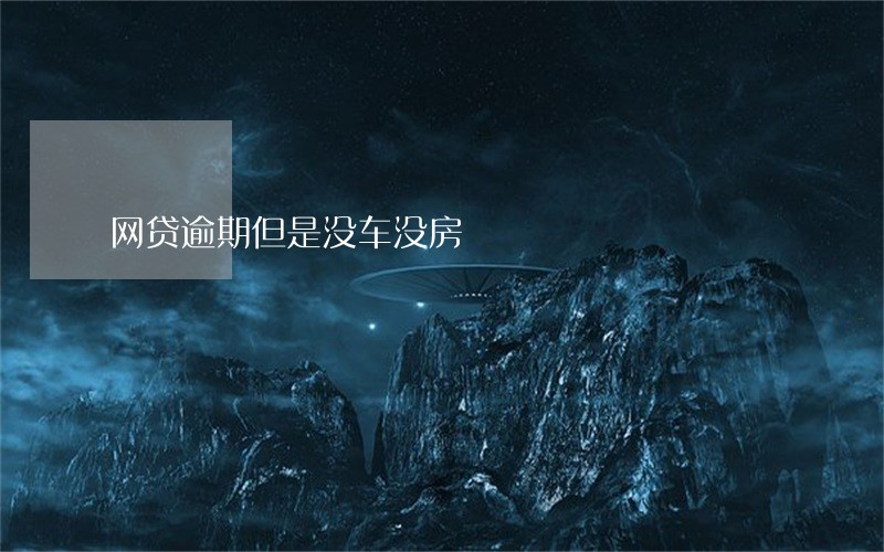 网贷逾期但是没车没房 网贷逾期但是没车没房