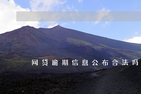 网贷逾期信息公布合法吗 网贷逾期信息公布合法吗