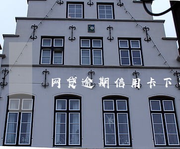 网贷逾期信用卡下不来 网贷逾期信用卡下不来