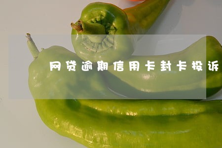网贷逾期信用卡封卡投诉 网贷逾期信用卡封卡投诉