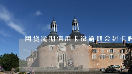 网贷逾期信用卡没逾期会封卡吗 网贷逾期信用卡没逾期会封卡吗