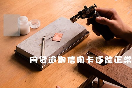 网贷逾期信用卡还能正常到卡吗 网贷逾期信用卡还能正常到卡吗
