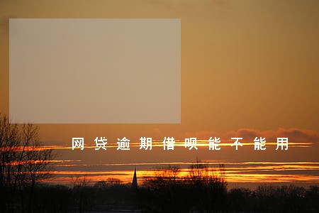网贷逾期借呗能不能用 网贷逾期借呗能不能用