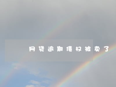 网贷逾期债权被卖了 网贷逾期债权被卖了
