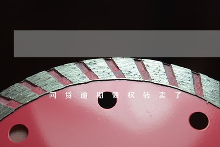 网贷逾期债权转卖了 网贷逾期债权转卖了