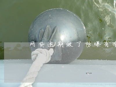 网贷逾期做了防爆有啥好处与坏处 网贷逾期做了防爆有啥好处与坏处