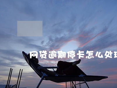 网贷逾期停卡怎么处理 网贷逾期停卡怎么处理