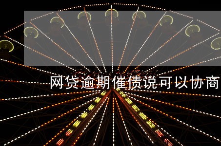 网贷逾期催债说可以协商 网贷逾期催债说可以协商