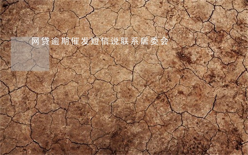 网贷逾期催发短信说联系居委会 网贷逾期催发短信说联系居委会