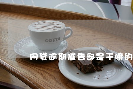 网贷逾期催告部是干嘛的 网贷逾期催告部是干嘛的