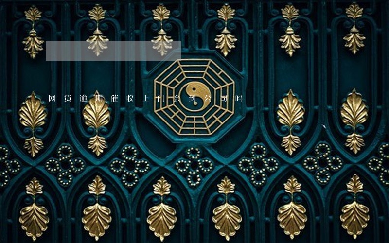 网贷逾期催收上门会到公司吗 网贷逾期催收上门会到公司吗