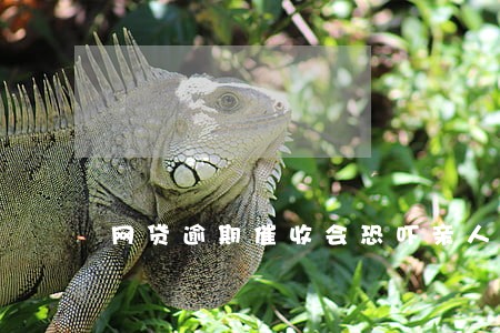 网贷逾期催收会恐吓亲人吗 网贷逾期催收会恐吓亲人吗