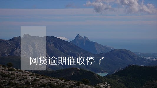 网贷逾期催收停了 网贷逾期催收停了