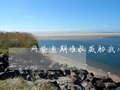 网贷逾期催收威胁我儿子 网贷逾期催收威胁我儿子