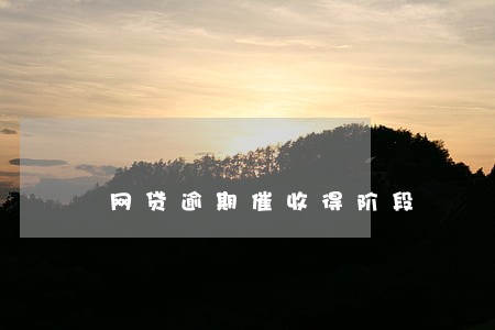 网贷逾期催收得阶段 网贷逾期催收得阶段