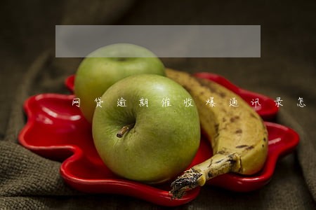 网贷逾期催收爆通讯录怎办 网贷逾期催收爆通讯录怎办